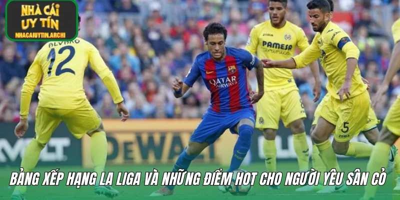 Bảng xếp hạng La Liga và những điểm hot cho người yêu sân cỏ