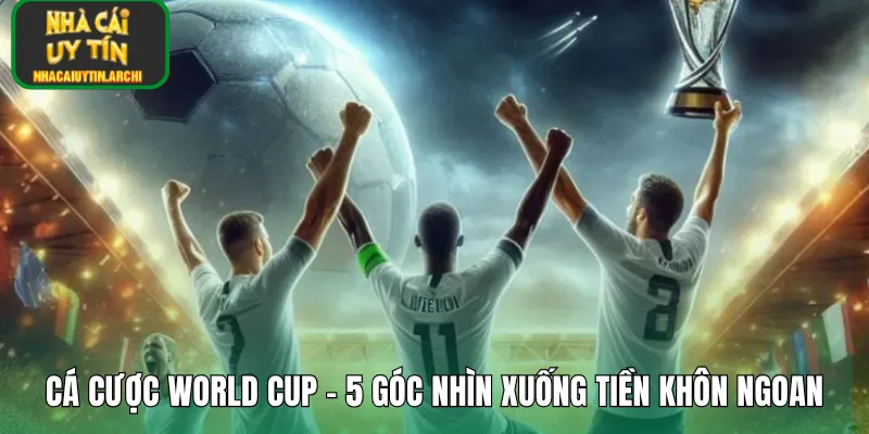 Cá Cược World Cup – 5 Góc Nhìn Xuống Tiền Khôn Ngoan