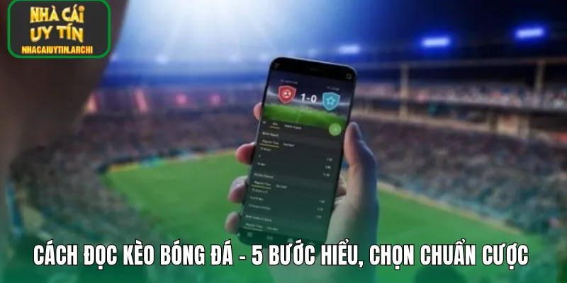 Cách Đọc Kèo Bóng Đá – 5 Bước Hiểu, Chọn Chuẩn Cược