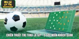 Chiến Thuật Tiki Taka Là Gì? – 5 Góc Nhìn Khách Quan