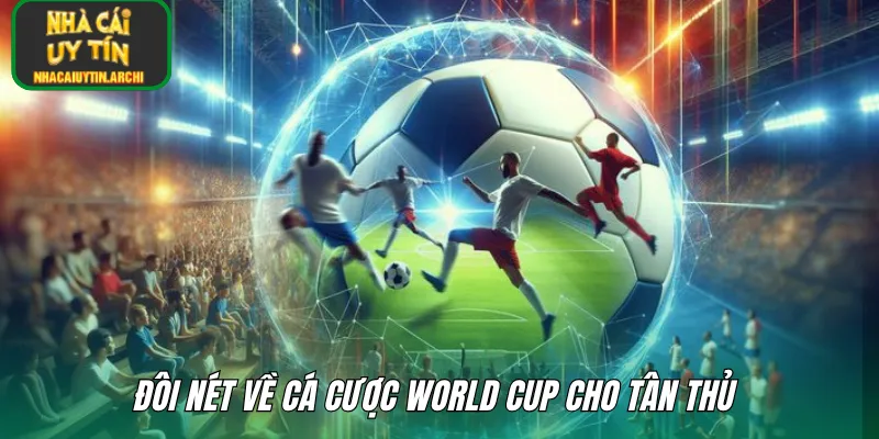 Đôi nét về cá cược World Cup cho tân thủ 