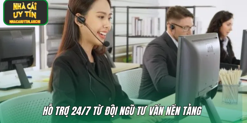 Hỗ trợ 24/7 từ đội ngũ tư vấn nền tảng 