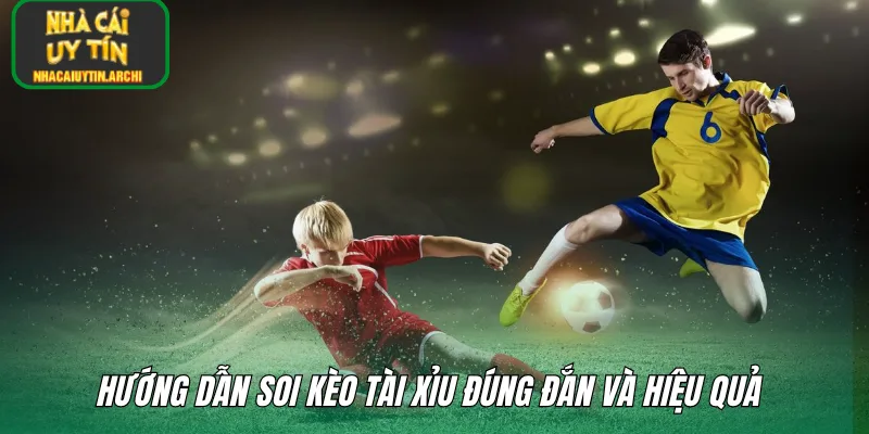Hướng dẫn soi kèo tài xỉu đúng đắn và hiệu quả