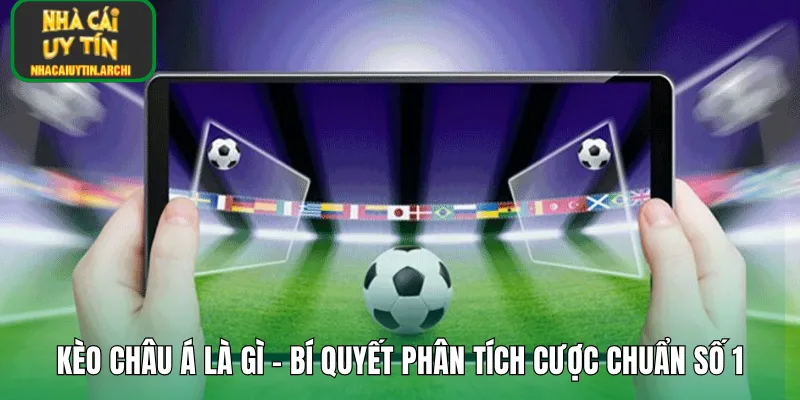 Kèo Châu Á Là Gì – Bí Quyết Phân Tích Cược Chuẩn Số 1