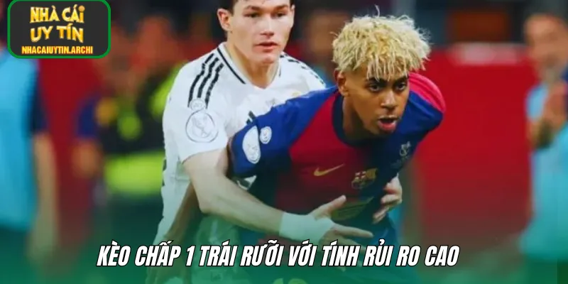 Kèo chấp 1 trái rưỡi với tính rủi ro cao  