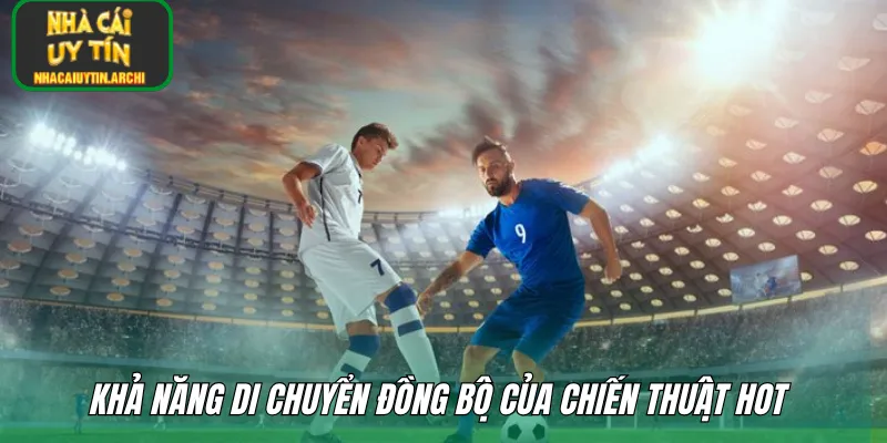 Khả năng di chuyển đồng bộ của chiến thuật hot 