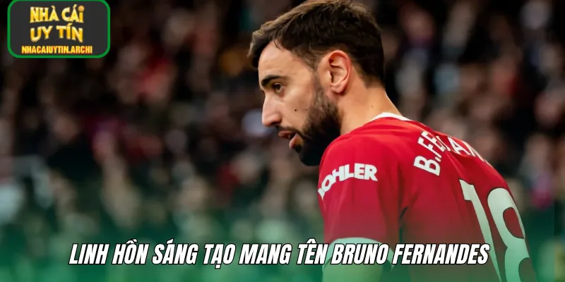 Linh hồn sáng tạo mang tên Bruno Fernandes