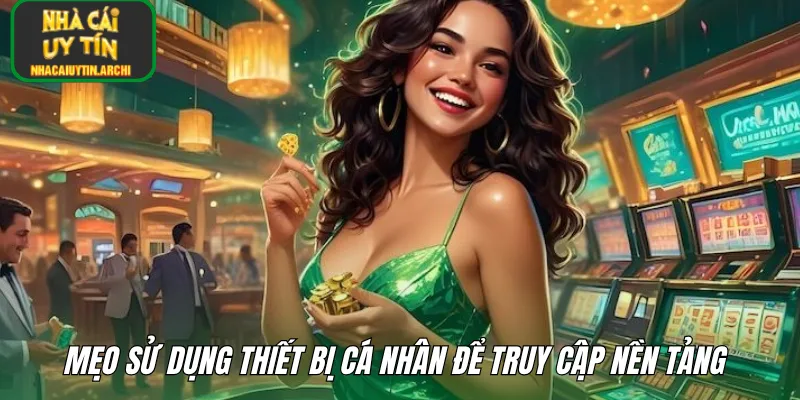 Mẹo sử dụng thiết bị cá nhân để truy cập nền tảng 