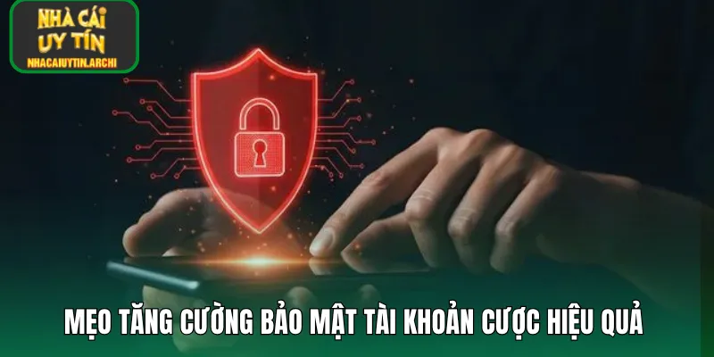 Mẹo tăng cường bảo mật tài khoản cược hiệu quả