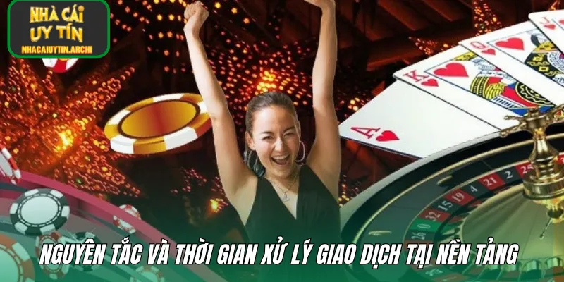 Nguyên tắc và thời gian xử lý giao dịch tại nền tảng