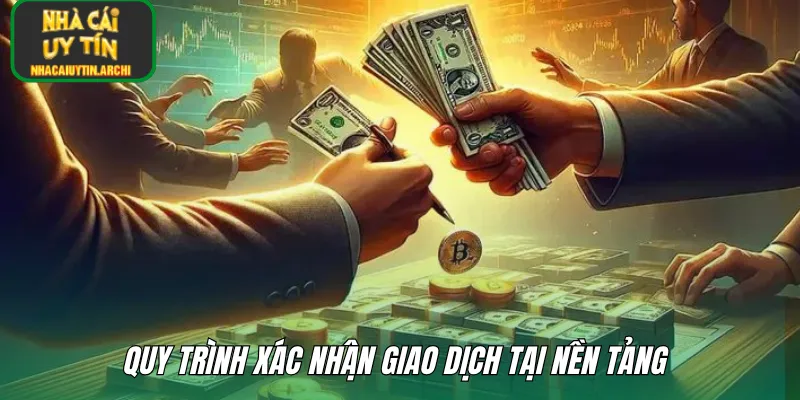 Quy trình xác nhận giao dịch tại nền tảng