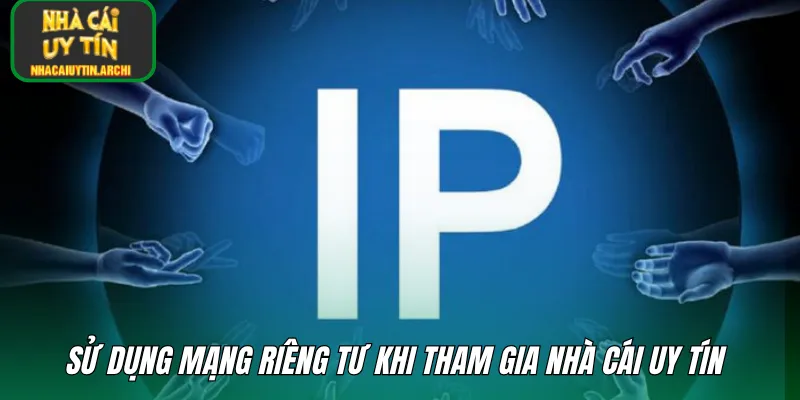Sử dụng mạng riêng tư khi tham gia nhà cái uy tín 
