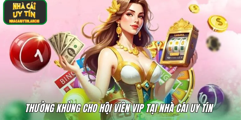 Thưởng khủng cho hội viên VIP tại nhà cái uy tín 