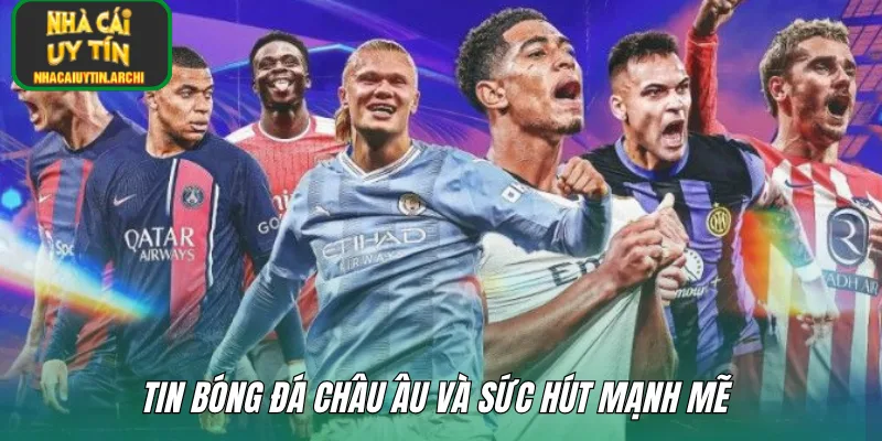 Tin bóng đá châu Âu và sức hút mạnh mẽ 
