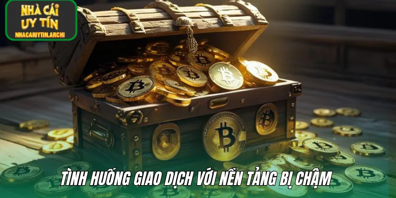 Tình huống giao dịch với nền tảng bị chậm