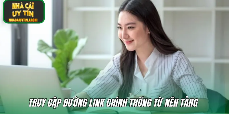 Truy cập đường link chính thống từ nền tảng 