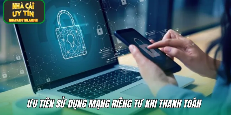 Ưu tiên sử dụng mạng riêng tư khi thanh toán 