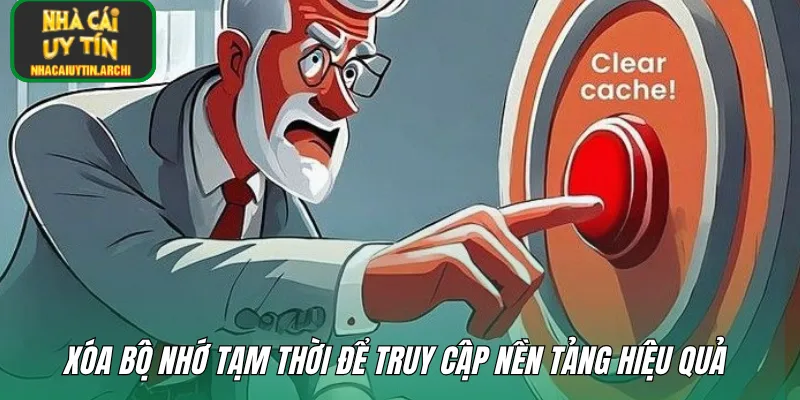 Xóa bộ nhớ tạm thời để truy cập nền tảng hiệu quả
